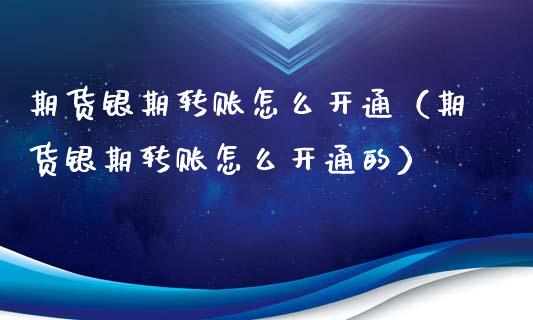 期货银期转账怎么开通（期货银期转账怎么开通的）_https://www.liuyiidc.com_黄金期货_第1张