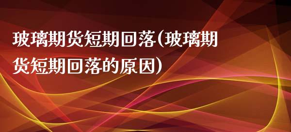 玻璃期货短期回落(玻璃期货短期回落的原因)_https://www.liuyiidc.com_国际期货_第1张