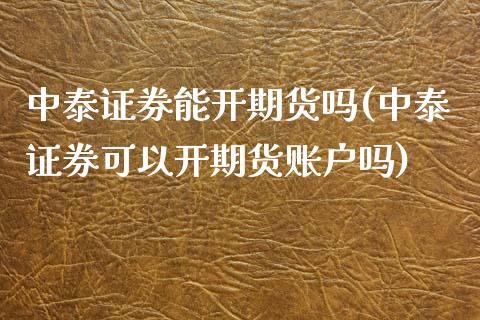 中泰证券能开期货吗(中泰证券可以开期货账户吗)_https://www.liuyiidc.com_国际期货_第1张