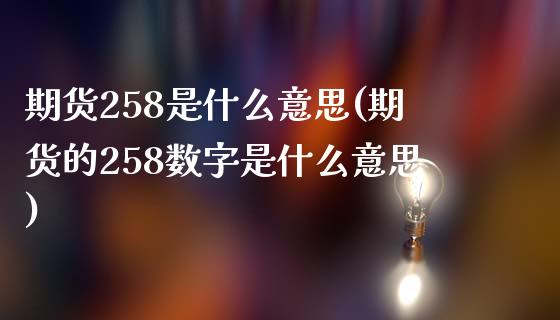 期货258是什么意思(期货的258数字是什么意思)_https://www.liuyiidc.com_期货直播_第1张