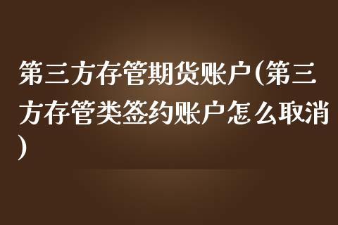 第三方存管期货账户(第三方存管类签约账户怎么取消)_https://www.liuyiidc.com_期货品种_第1张