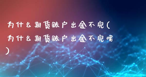 为什么期货账户出金不完(为什么期货账户出金不完呢)_https://www.liuyiidc.com_基金理财_第1张