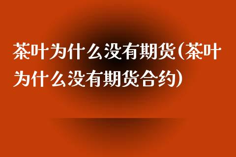 茶叶为什么没有期货(茶叶为什么没有期货合约)_https://www.liuyiidc.com_期货知识_第1张