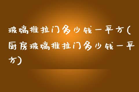 玻璃推拉门多少钱**方(厨房玻璃推拉门多少钱**方)_https://www.liuyiidc.com_理财品种_第1张