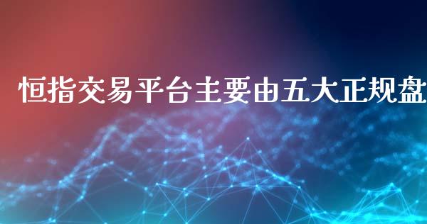 恒指交易平台主要由五大盘_https://www.liuyiidc.com_基金理财_第1张