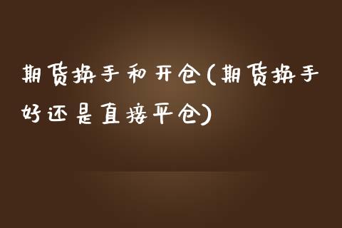 期货换手和开仓(期货换手好还是直接平仓)_https://www.liuyiidc.com_基金理财_第1张