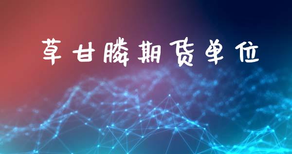 草甘*期货单位_https://www.liuyiidc.com_理财百科_第1张