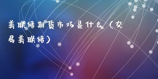 美联储期货市场是什么（交易美联储）_https://www.liuyiidc.com_期货理财_第1张