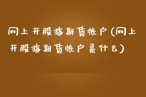 网上开股指期货帐户(网上开股指期货帐户是什么)_https://www.liuyiidc.com_期货理财_第1张