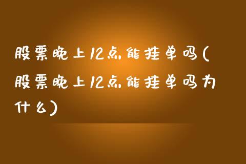 股票晚上12点能挂单吗(股票晚上12点能挂单吗为什么)_https://www.liuyiidc.com_国际期货_第1张