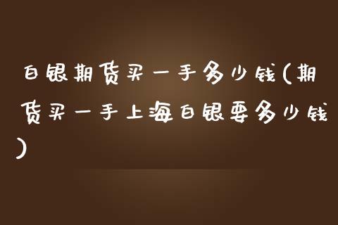 白银期货买一手多少钱(期货买一手上海白银要多少钱)_https://www.liuyiidc.com_国际期货_第1张