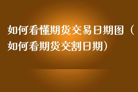 如何看懂期货交易日期图（如何看期货交割日期）_https://www.liuyiidc.com_理财百科_第1张