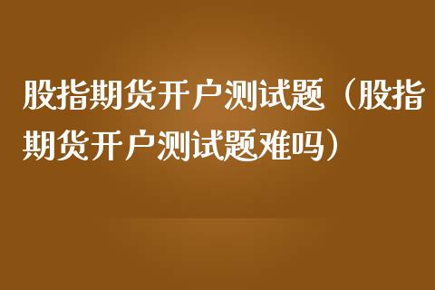 股指期货题（股指期货题难吗）_https://www.liuyiidc.com_期货开户_第1张