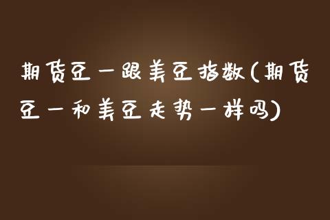 期货豆一跟美豆指数(期货豆一和美豆走势一样吗)_https://www.liuyiidc.com_期货知识_第1张