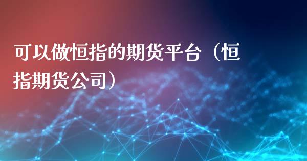 可以做恒指的期货平台（恒指期货）_https://www.liuyiidc.com_恒生指数_第1张