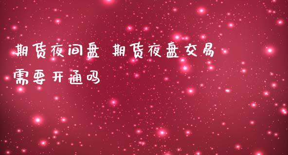 期货夜间盘 期货夜盘交易需要开通吗_https://www.liuyiidc.com_理财百科_第1张