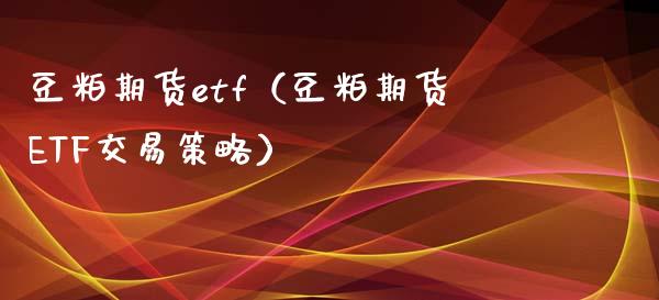 豆粕期货etf（豆粕期货ETF交易策略）_https://www.liuyiidc.com_恒生指数_第1张