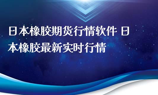 日本橡胶期货行情 日本橡胶最新实时行情