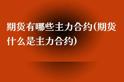 期货有哪些主力合约(期货什么是主力合约)_https://www.liuyiidc.com_理财品种_第1张