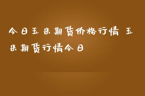 今日玉米期货行情 玉米期货行情今日_https://www.liuyiidc.com_期货理财_第1张