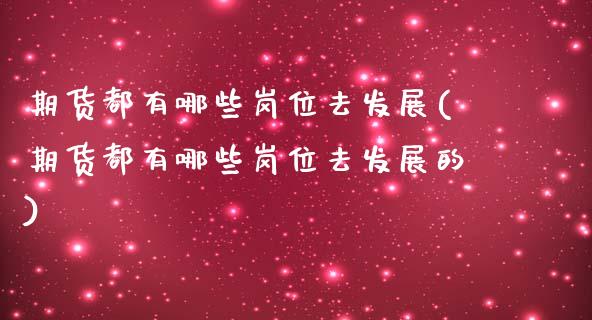 期货都有哪些岗位去发展(期货都有哪些岗位去发展的)_https://www.liuyiidc.com_期货品种_第1张