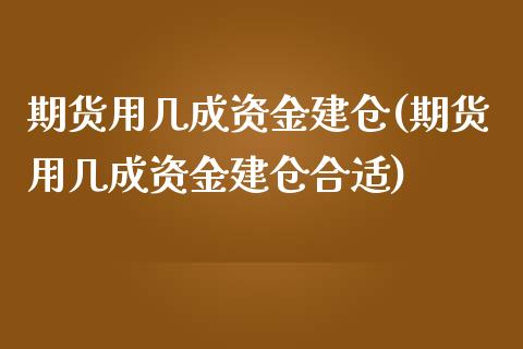 期货用几成资金建仓(期货用几成资金建仓合适)_https://www.liuyiidc.com_黄金期货_第1张