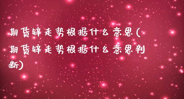 期货锌走势根据什么意思(期货锌走势根据什么意思判断)_https://www.liuyiidc.com_期货品种_第1张