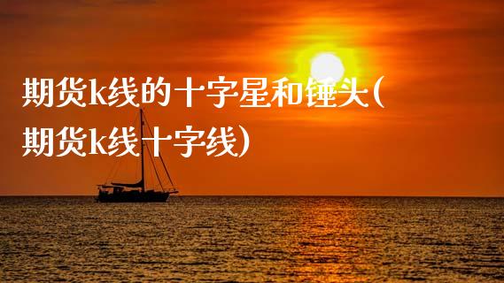 期货k线的十字星和锤头(期货k线十字线)_https://www.liuyiidc.com_基金理财_第1张