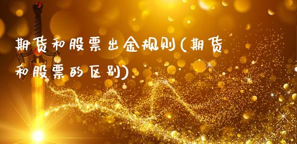 期货和股票出金规则(期货和股票的区别)_https://www.liuyiidc.com_期货理财_第1张