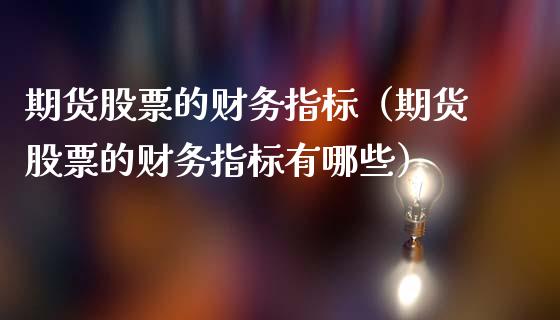 期货股票的指标（期货股票的指标有哪些）_https://www.liuyiidc.com_期货理财_第1张