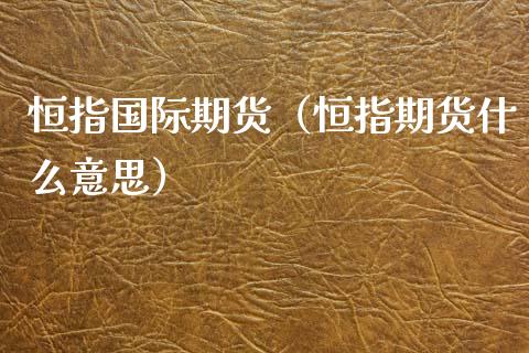 恒指国际期货（恒指期货什么意思）_https://www.liuyiidc.com_黄金期货_第1张