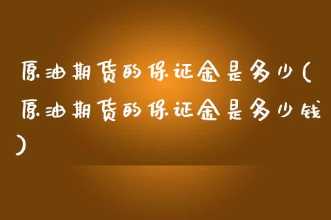 原油期货的保证金是多少(原油期货的保证金是多少钱)_https://www.liuyiidc.com_国际期货_第1张