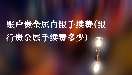 账户贵金属白银手续费(银行贵金属手续费多少)_https://www.liuyiidc.com_期货品种_第1张