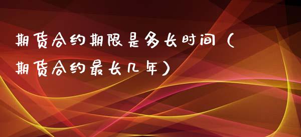 期货合约期限是多长时间（期货合约最长几年）_https://www.liuyiidc.com_期货开户_第1张