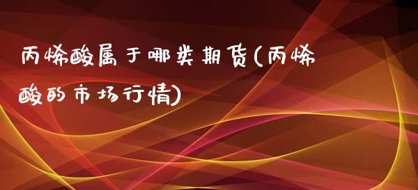 丙烯酸属于哪类期货(丙烯酸的市场行情)_https://www.liuyiidc.com_期货直播_第1张