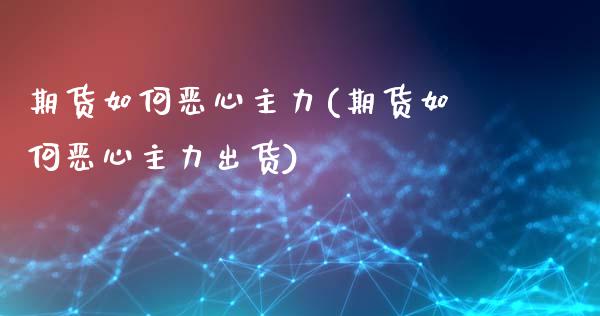 期货如何恶心主力(期货如何恶心主力出货)_https://www.liuyiidc.com_国际期货_第1张