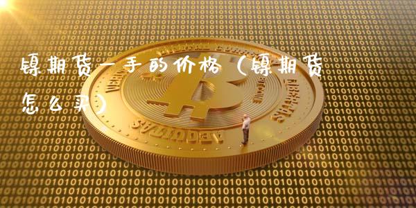 镍期货一手的（镍期货怎么买）_https://www.liuyiidc.com_期货品种_第1张