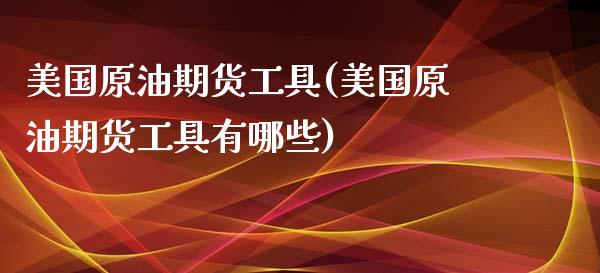 美国原油期货工具(美国原油期货工具有哪些)_https://www.liuyiidc.com_股票理财_第1张