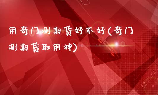 用奇门测期货好不好(奇门测期货取用神)_https://www.liuyiidc.com_国际期货_第1张