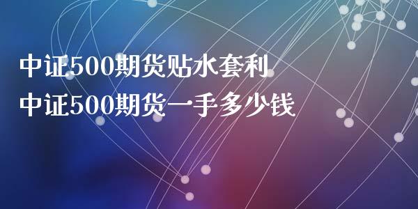 中证500期货贴水 中证500期货一手多少钱_https://www.liuyiidc.com_理财百科_第1张