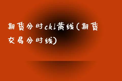 期货分时ckl黄线(期货交易分时线)_https://www.liuyiidc.com_理财百科_第1张