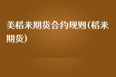 美稻米期货合约规则(稻米期货)_https://www.liuyiidc.com_期货交易所_第1张