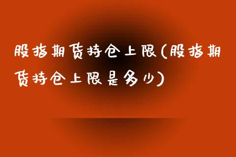 股指期货持仓上限(股指期货持仓上限是多少)