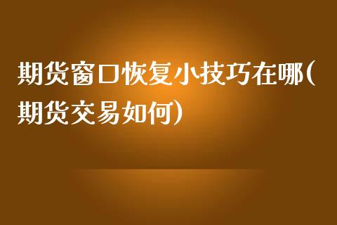 期货窗口恢复小技巧在哪(期货交易如何)_https://www.liuyiidc.com_期货品种_第1张