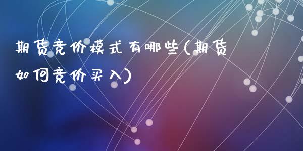 期货竞价模式有哪些(期货如何竞价买入)_https://www.liuyiidc.com_期货直播_第1张