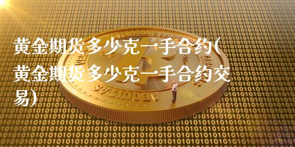 黄金期货多少克一手合约(黄金期货多少克一手合约交易)_https://www.liuyiidc.com_期货交易所_第1张