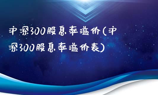 沪深300股息率溢价(沪深300股息率溢价表)_https://www.liuyiidc.com_期货理财_第1张