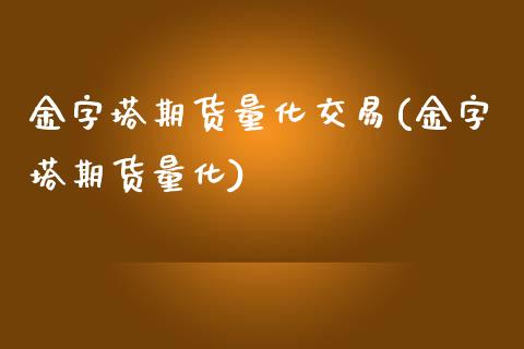 金字塔期货量化交易(金字塔期货量化)_https://www.liuyiidc.com_期货直播_第1张