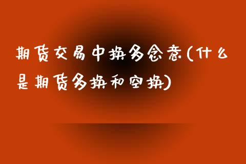 期货交易中换多念意(什么是期货多换和空换)_https://www.liuyiidc.com_期货理财_第1张