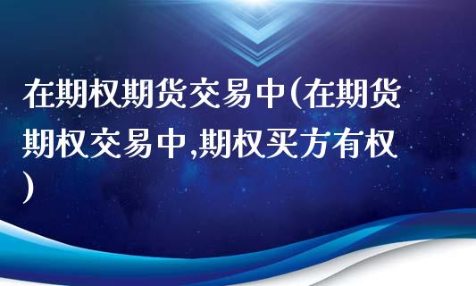 在期权期货交易中(在期货期权交易中,期权买方有权)_https://www.liuyiidc.com_期货品种_第1张